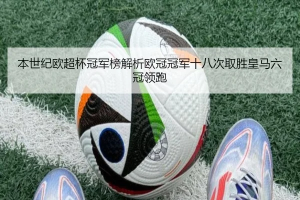 本世纪欧超杯冠军榜解析欧冠冠军十八次取胜皇马六冠领跑